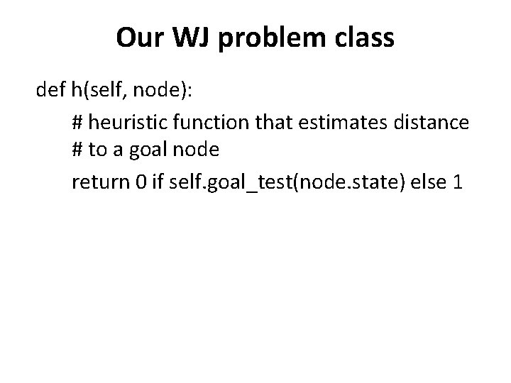 Our WJ problem class def h(self, node): # heuristic function that estimates distance #