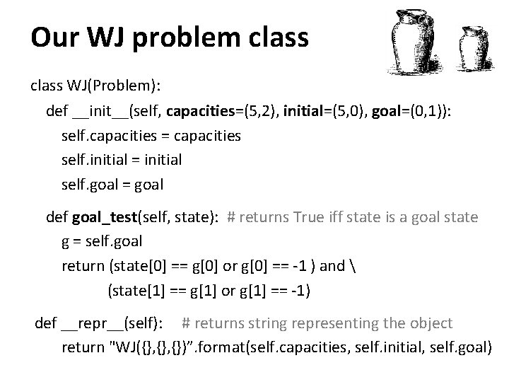 Our WJ problem class WJ(Problem): def __init__(self, capacities=(5, 2), initial=(5, 0), goal=(0, 1)): self.