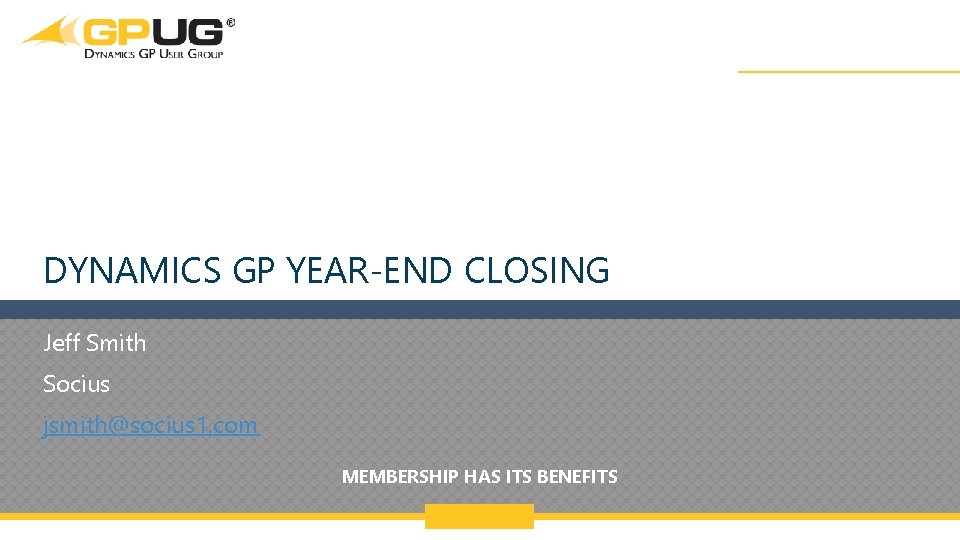 DYNAMICS GP YEAR-END CLOSING Jeff Smith Socius jsmith@socius 1. com MEMBERSHIP HAS ITS BENEFITS DYNAMICS GP YEAR-END CLOSING Jeff Smith Socius jsmith@socius 1. com MEMBERSHIP HAS ITS BENEFITS