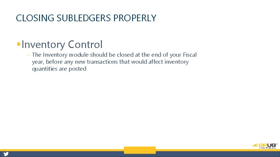 CLOSING SUBLEDGERS PROPERLY § Inventory Control ‒ The Inventory module should be closed at