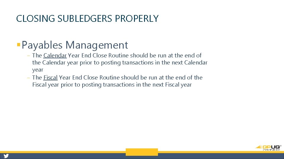 CLOSING SUBLEDGERS PROPERLY § Payables Management ‒ The Calendar Year End Close Routine should