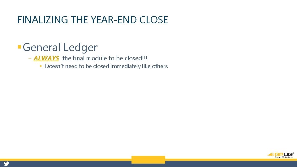 FINALIZING THE YEAR-END CLOSE § General Ledger ‒ ALWAYS the final module to be