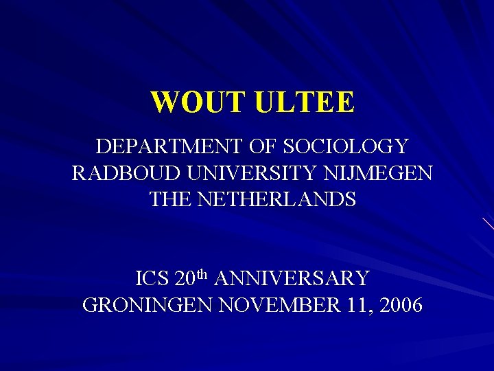WOUT ULTEE DEPARTMENT OF SOCIOLOGY RADBOUD UNIVERSITY NIJMEGEN THE NETHERLANDS ICS 20 th ANNIVERSARY