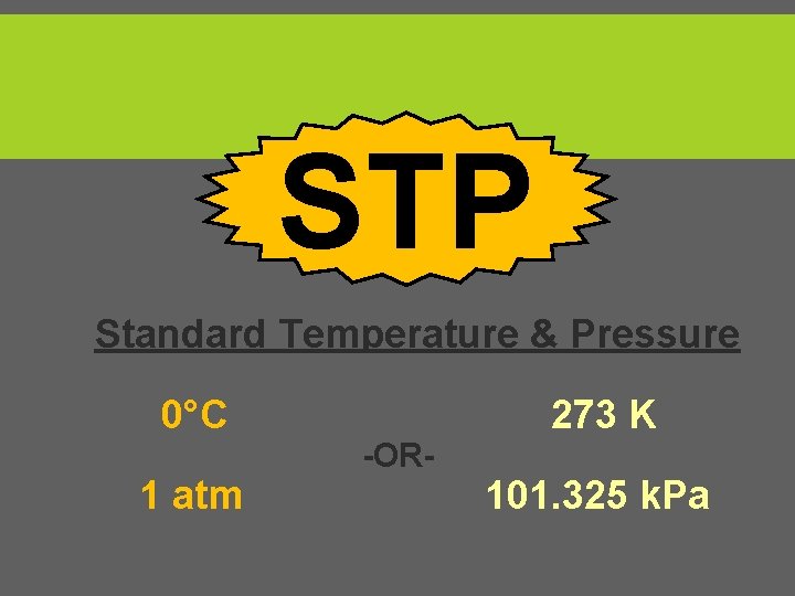 STP Standard Temperature & Pressure 0°C 1 atm 273 K -OR- 101. 325 k.