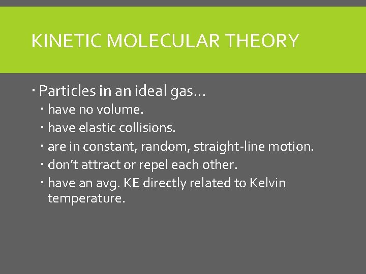 KINETIC MOLECULAR THEORY Particles in an ideal gas… have no volume. have elastic collisions.