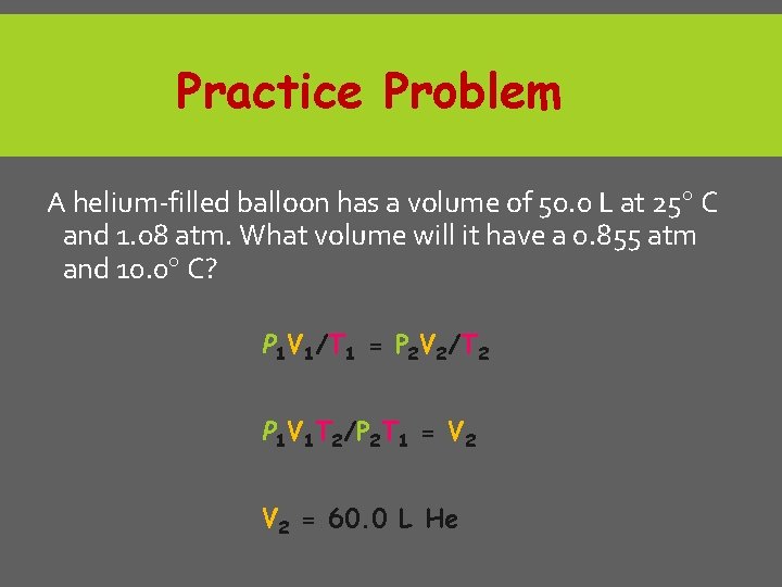 Practice Problem A helium-filled balloon has a volume of 50. 0 L at 25