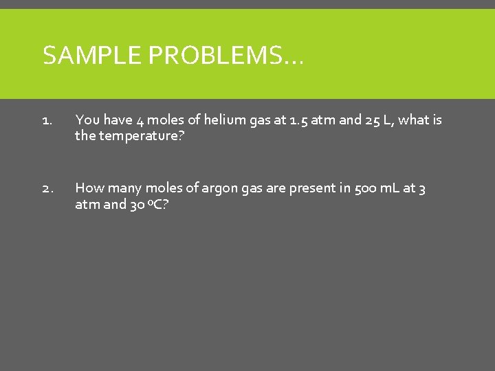 SAMPLE PROBLEMS… 1. You have 4 moles of helium gas at 1. 5 atm