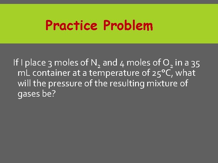 Practice Problem If I place 3 moles of N 2 and 4 moles of