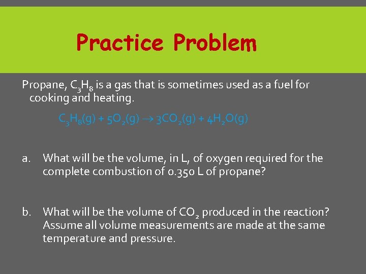 Practice Problem Propane, C 3 H 8 is a gas that is sometimes used