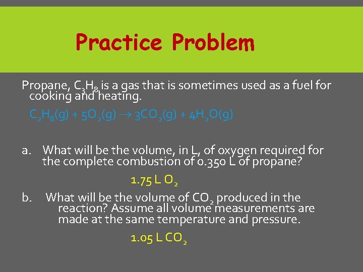 Practice Problem Propane, C 3 H 8 is a gas that is sometimes used