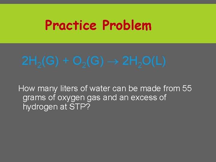 Practice Problem 2 H 2(G) + O 2(G) 2 H 2 O(L) How many