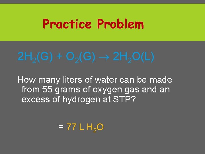 Practice Problem 2 H 2(G) + O 2(G) 2 H 2 O(L) How many
