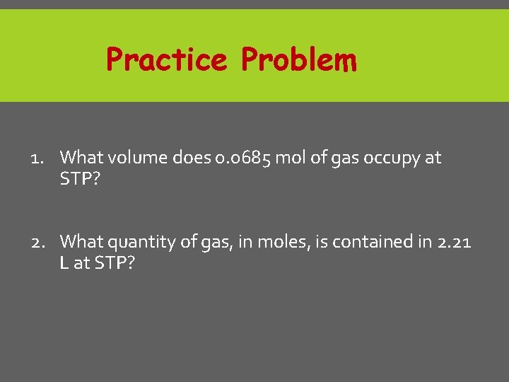 Practice Problem 1. What volume does 0. 0685 mol of gas occupy at STP?