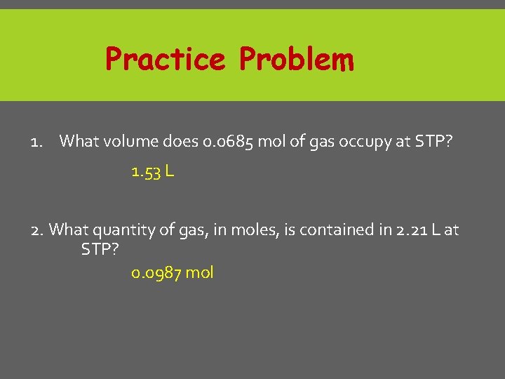 Practice Problem 1. What volume does 0. 0685 mol of gas occupy at STP?
