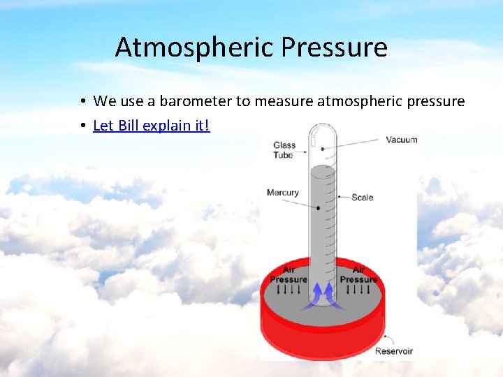 Atmospheric Pressure • We use a barometer to measure atmospheric pressure • Let Bill