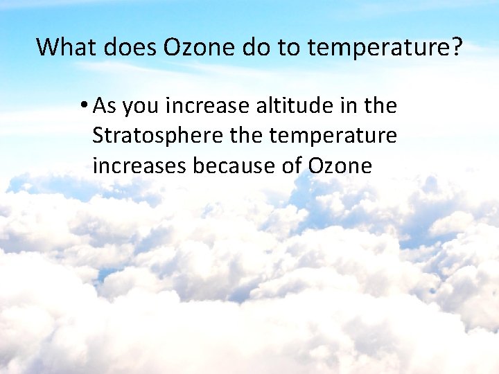 What does Ozone do to temperature? • As you increase altitude in the Stratosphere