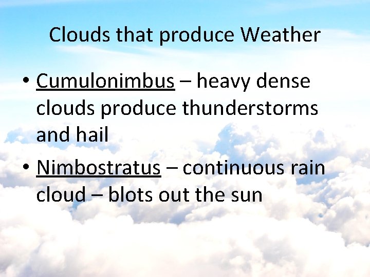 Clouds that produce Weather • Cumulonimbus – heavy dense clouds produce thunderstorms and hail