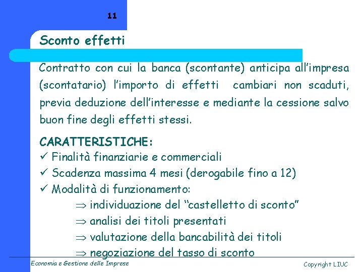 11 Sconto effetti Contratto con cui la banca (scontante) anticipa all’impresa (scontatario) l’importo di