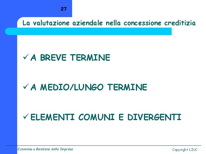 27 La valutazione aziendale nella concessione creditizia ü A BREVE TERMINE ü A MEDIO/LUNGO