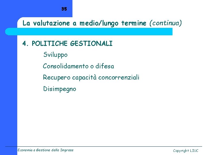 35 La valutazione a medio/lungo termine (continua) 4. POLITICHE GESTIONALI Sviluppo Consolidamento o difesa