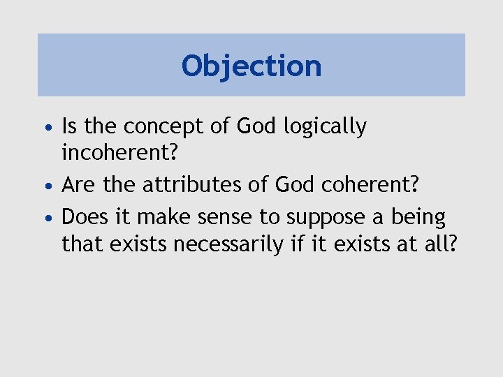 Objection • Is the concept of God logically incoherent? • Are the attributes of