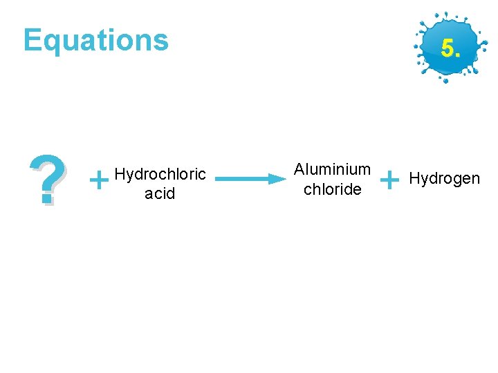 Equations ? + Hydrochloric acid GCSE Chemistry – Making Salts 5. Aluminium chloride +