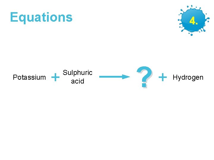 Equations Potassium + Sulphuric acid GCSE Chemistry – Making Salts 4. ? + Hydrogen