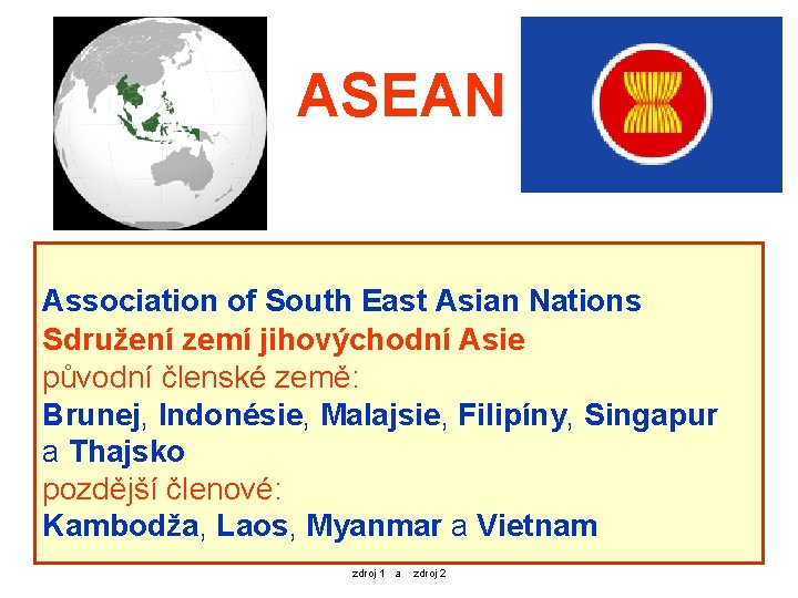 ASEAN Association of South East Asian Nations Sdružení zemí jihovýchodní Asie původní členské země: