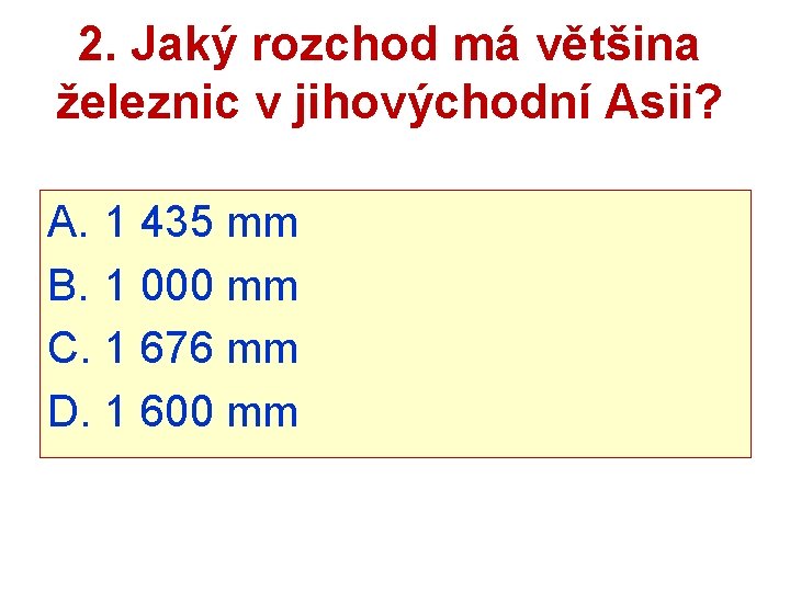 2. Jaký rozchod má většina železnic v jihovýchodní Asii? A. 1 435 mm B.