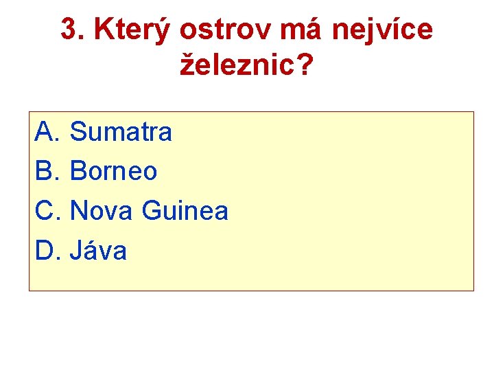 3. Který ostrov má nejvíce železnic? A. Sumatra B. Borneo C. Nova Guinea D.