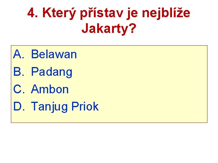 4. Který přístav je nejblíže Jakarty? A. B. C. D. Belawan Padang Ambon Tanjug