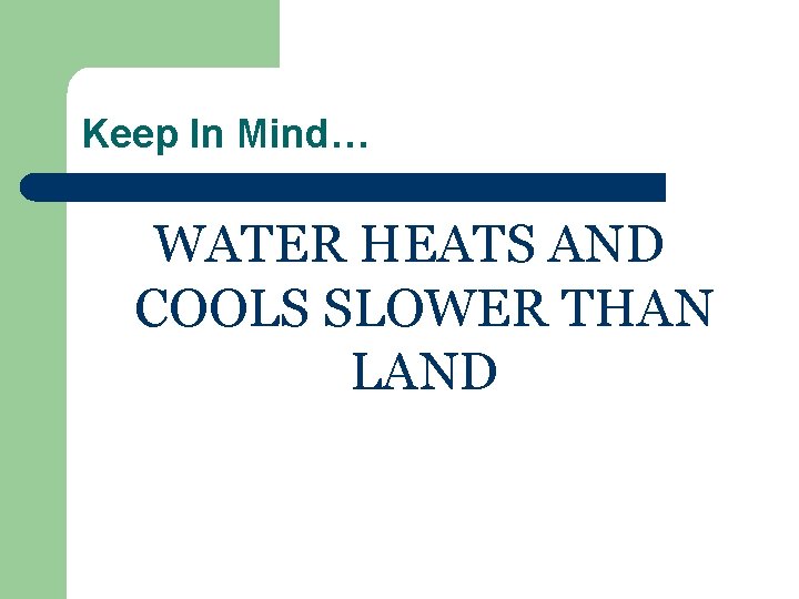 Keep In Mind… WATER HEATS AND COOLS SLOWER THAN LAND 