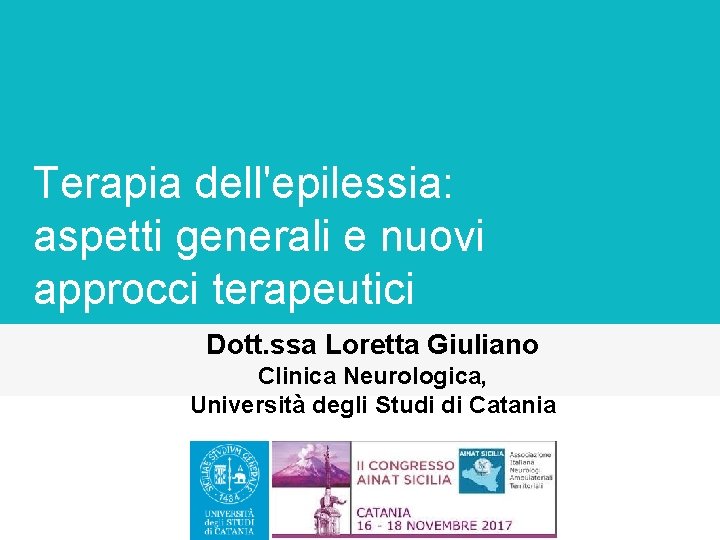 Terapia dell'epilessia: aspetti generali e nuovi approcci terapeutici Dott. ssa Loretta Giuliano Clinica Neurologica,