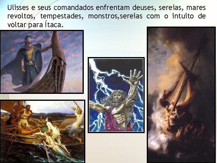 Ulisses e seus comandados enfrentam deuses, sereias, mares revoltos, tempestades, monstros, sereias com o