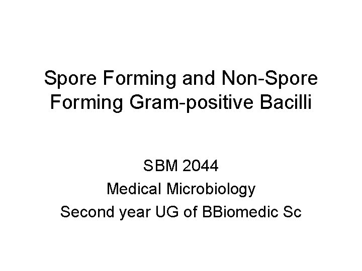 Spore Forming and Non-Spore Forming Gram-positive Bacilli SBM 2044 Medical Microbiology Second year UG