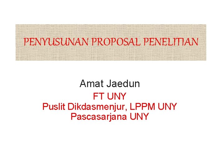 PENYUSUNAN PROPOSAL PENELITIAN Amat Jaedun FT UNY Puslit Dikdasmenjur, LPPM UNY Pascasarjana UNY 