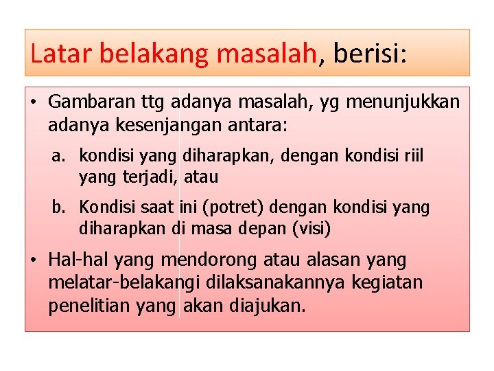 Latar belakang masalah, berisi: • Gambaran ttg adanya masalah, yg menunjukkan adanya kesenjangan antara: