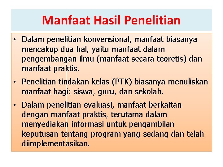 Manfaat Hasil Penelitian • Dalam penelitian konvensional, manfaat biasanya mencakup dua hal, yaitu manfaat