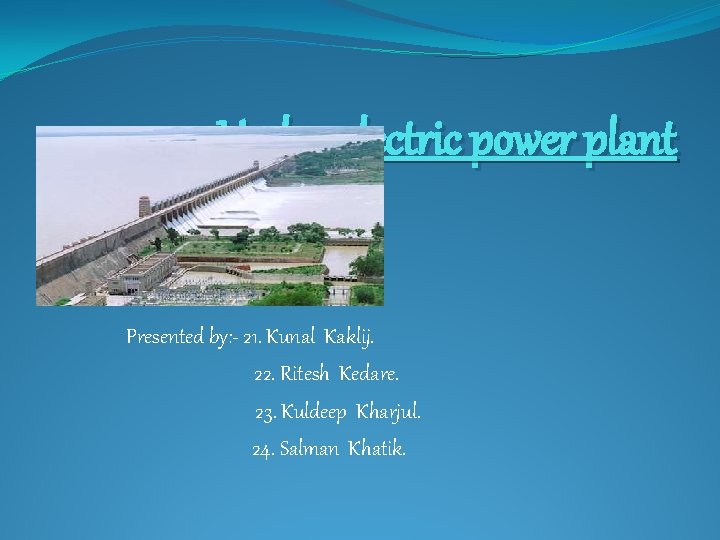 Hydro-electric power plant Presented by: - 21. Kunal Kaklij. 22. Ritesh Kedare. 23. Kuldeep