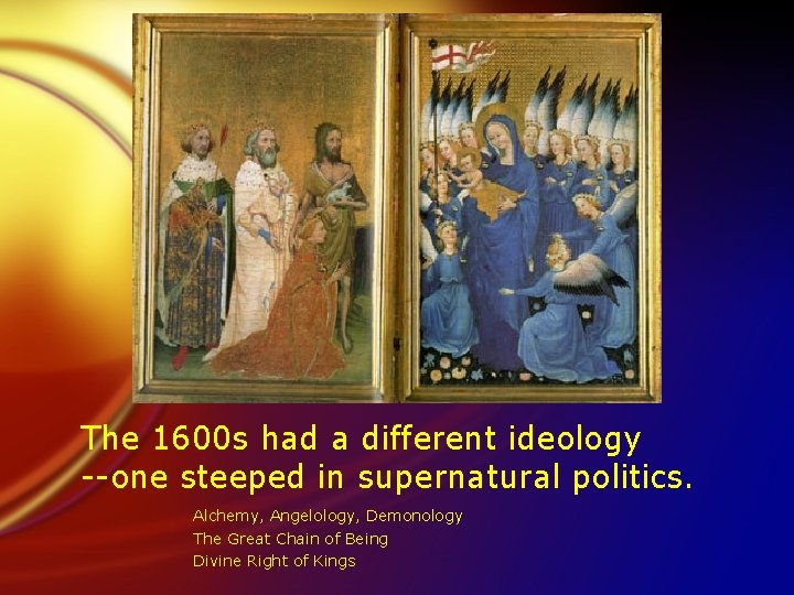 The 1600 s had a different ideology --one steeped in supernatural politics. Alchemy, Angelology,