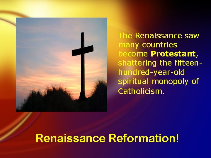 The Renaissance saw many countries become Protestant, shattering the fifteenhundred-year-old spiritual monopoly of Catholicism.