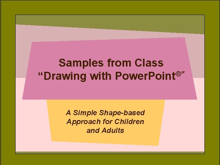 Samples from Class “Drawing with Power. Point®” A Simple Shape-based Approach for Children and