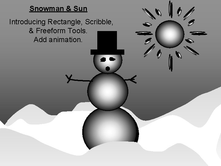 Snowman & Sun Introducing Rectangle, Scribble, & Freeform Tools. Add animation. © Deborah Gilden