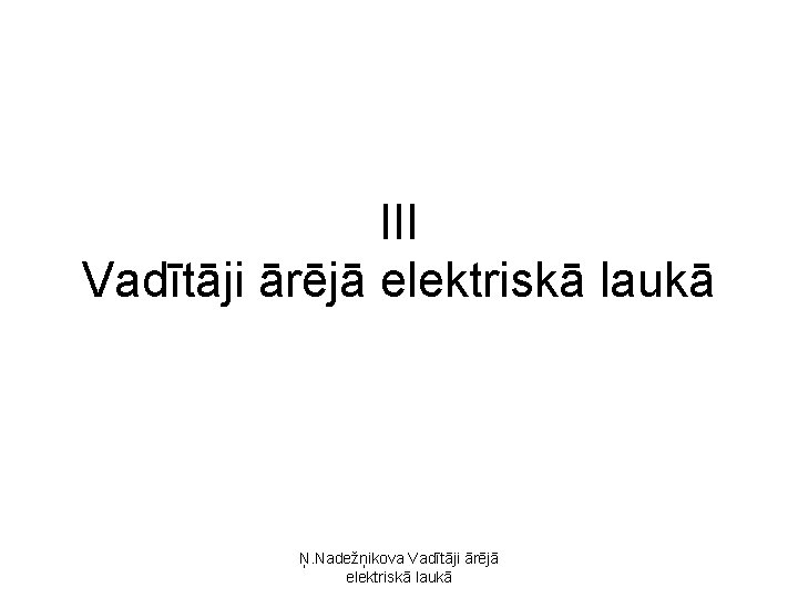 III Vadītāji ārējā elektriskā laukā Ņ. Nadežņikova Vadītāji ārējā elektriskā laukā 