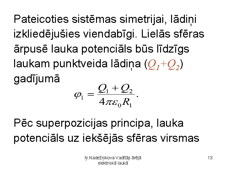 Pateicoties sistēmas simetrijai, lādiņi izkliedējušies viendabīgi. Lielās sfēras ārpusē lauka potenciāls būs līdzīgs laukam