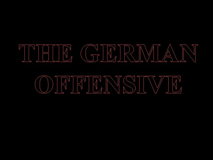 THE GERMAN OFFENSIVE 