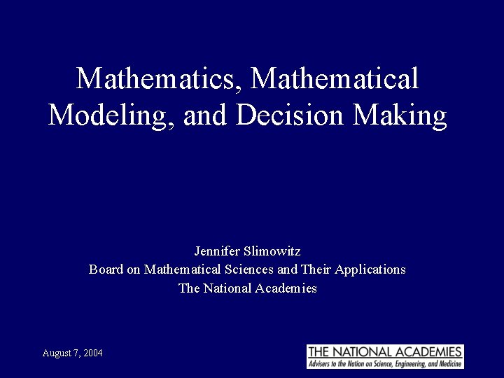 Mathematics, Mathematical Modeling, and Decision Making Jennifer Slimowitz Board on Mathematical Sciences and Their