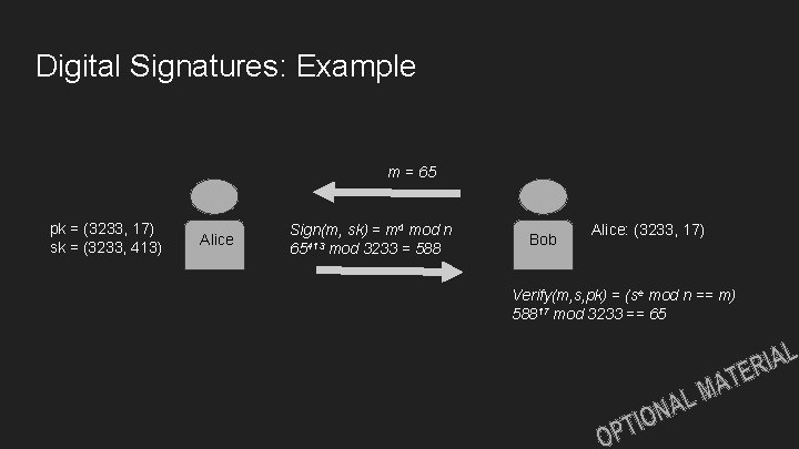 Digital Signatures: Example m = 65 pk = (3233, 17) sk = (3233, 413) Digital Signatures: Example m = 65 pk = (3233, 17) sk = (3233, 413)