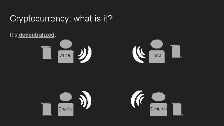 Cryptocurrency: what is it? It’s decentralized. Alice Charlie Bob Deborah Cryptocurrency: what is it? It’s decentralized. Alice Charlie Bob Deborah