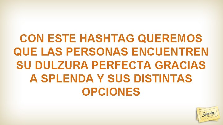 CON ESTE HASHTAG QUEREMOS QUE LAS PERSONAS ENCUENTREN SU DULZURA PERFECTA GRACIAS A SPLENDA